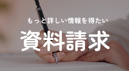 もっと詳しい情報を得たい 資料請求